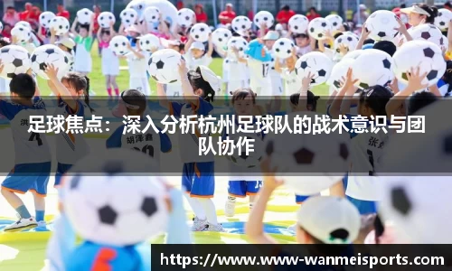 足球焦点：深入分析杭州足球队的战术意识与团队协作