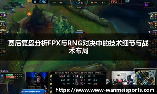 赛后复盘分析FPX与RNG对决中的技术细节与战术布局