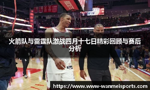 火箭队与雷霆队激战四月十七日精彩回顾与赛后分析