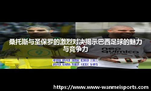 桑托斯与圣保罗的激烈对决揭示巴西足球的魅力与竞争力